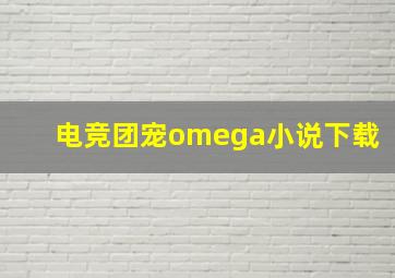 电竞团宠omega小说下载