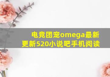 电竞团宠omega最新更新520小说吧手机阅读