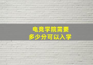 电竞学院需要多少分可以入学