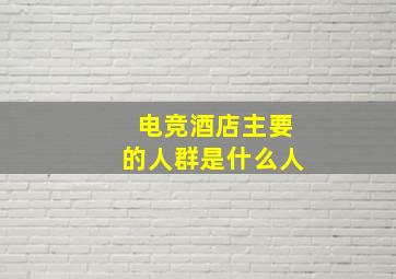 电竞酒店主要的人群是什么人