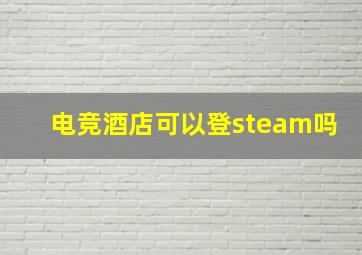 电竞酒店可以登steam吗