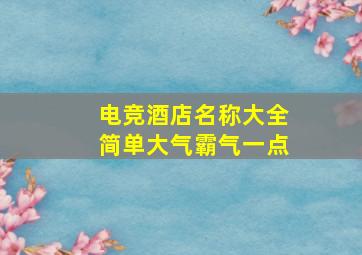 电竞酒店名称大全简单大气霸气一点