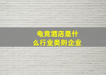 电竞酒店是什么行业类别企业