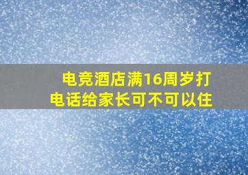 电竞酒店满16周岁打电话给家长可不可以住