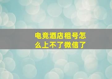 电竞酒店租号怎么上不了微信了