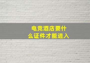 电竞酒店要什么证件才能进入