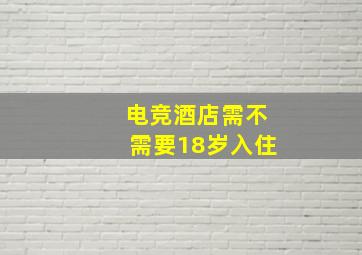 电竞酒店需不需要18岁入住