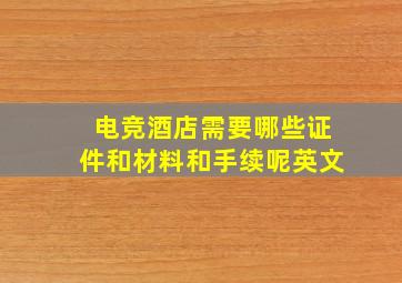 电竞酒店需要哪些证件和材料和手续呢英文