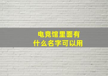 电竞馆里面有什么名字可以用