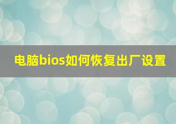 电脑bios如何恢复出厂设置