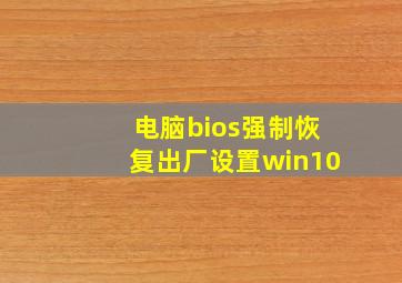 电脑bios强制恢复出厂设置win10