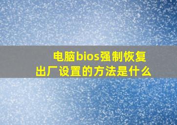 电脑bios强制恢复出厂设置的方法是什么