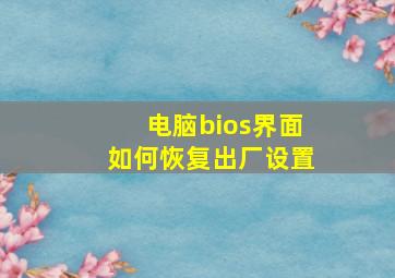 电脑bios界面如何恢复出厂设置