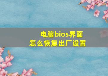 电脑bios界面怎么恢复出厂设置