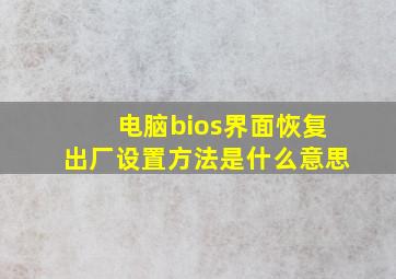 电脑bios界面恢复出厂设置方法是什么意思