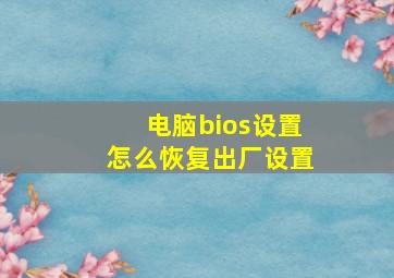 电脑bios设置怎么恢复出厂设置