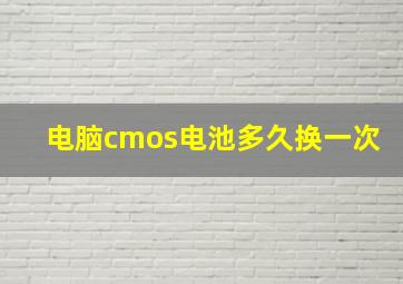 电脑cmos电池多久换一次