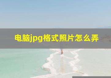 电脑jpg格式照片怎么弄