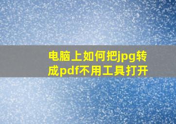 电脑上如何把jpg转成pdf不用工具打开