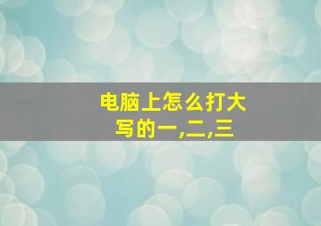 电脑上怎么打大写的一,二,三