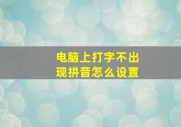 电脑上打字不出现拼音怎么设置