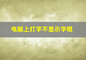 电脑上打字不显示字框