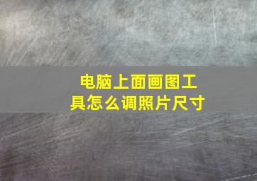 电脑上面画图工具怎么调照片尺寸