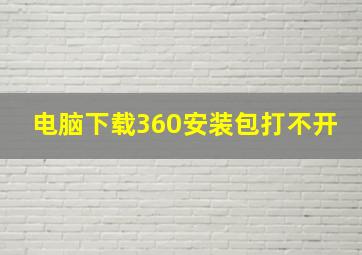 电脑下载360安装包打不开