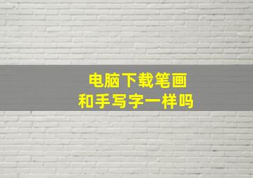 电脑下载笔画和手写字一样吗