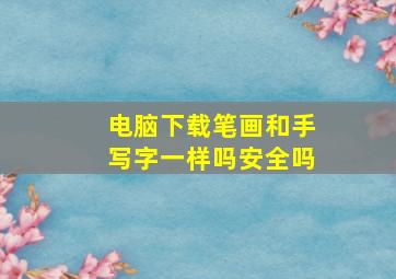 电脑下载笔画和手写字一样吗安全吗