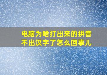 电脑为啥打出来的拼音不出汉字了怎么回事儿