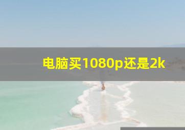 电脑买1080p还是2k