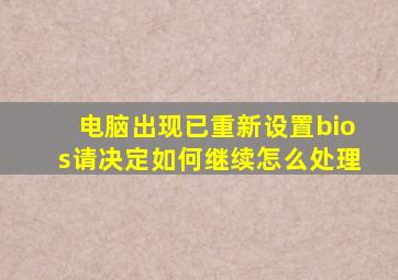 电脑出现已重新设置bios请决定如何继续怎么处理