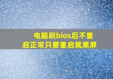 电脑刷bios后不重启正常只要重启就黑屏