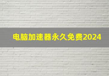 电脑加速器永久免费2024