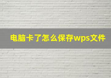 电脑卡了怎么保存wps文件