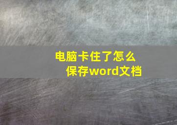 电脑卡住了怎么保存word文档