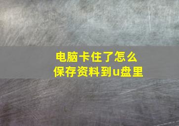 电脑卡住了怎么保存资料到u盘里