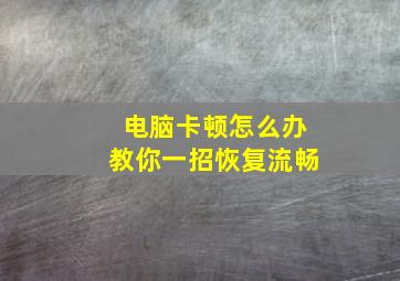 电脑卡顿怎么办教你一招恢复流畅