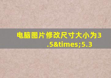 电脑图片修改尺寸大小为3.5×5.3