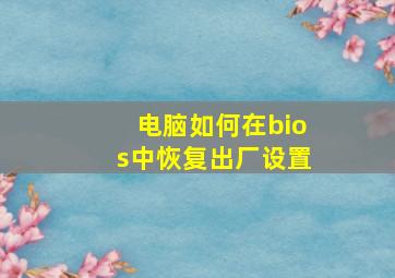 电脑如何在bios中恢复出厂设置