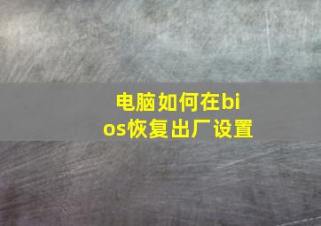 电脑如何在bios恢复出厂设置