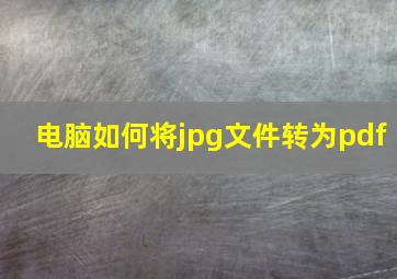 电脑如何将jpg文件转为pdf