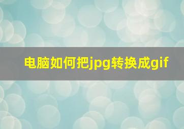 电脑如何把jpg转换成gif