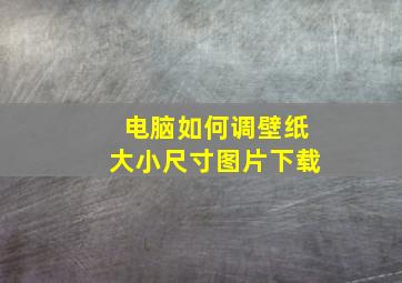 电脑如何调壁纸大小尺寸图片下载