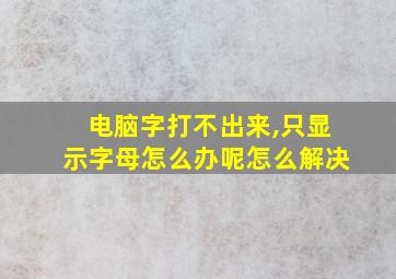 电脑字打不出来,只显示字母怎么办呢怎么解决