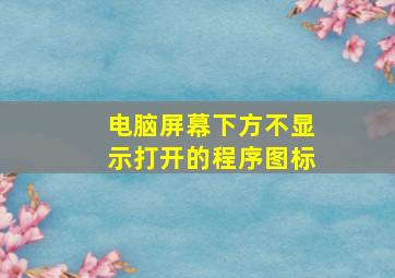 电脑屏幕下方不显示打开的程序图标