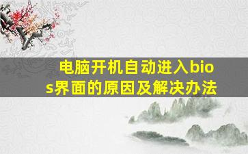 电脑开机自动进入bios界面的原因及解决办法