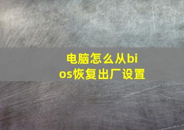 电脑怎么从bios恢复出厂设置