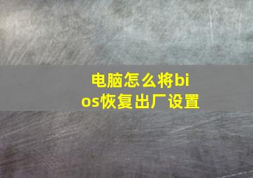 电脑怎么将bios恢复出厂设置